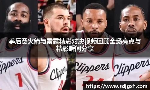 季后赛火箭与雷霆精彩对决视频回顾全场亮点与精彩瞬间分享